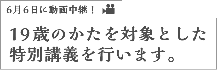 6月6日に動画中継！19歳のかたを対象とした特別講義を行います。