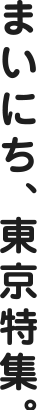 まいにち、東京特集。