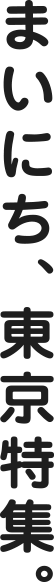 まいにち、東京特集。