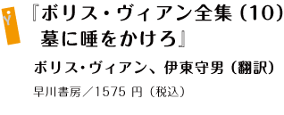 『ボリス・ヴィアン全集（10）墓に唾をかけろ』ボリス・ヴィアン、伊東 守男 （翻訳）  早川書房／1575 円（税込）