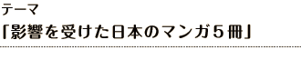 テーマ 「影響を受けた日本のマンガ５冊」