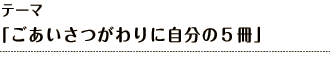 テーマ 「ごあいさつがわりに自分の絵本を５冊」