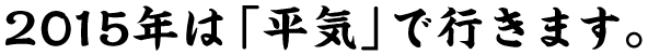 2015年は「平気」で行きます。