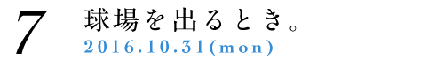 7.球場を出るとき。