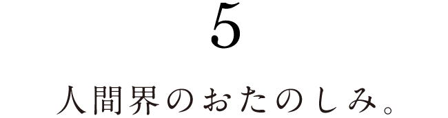 ５.人間界のおたのしみ。