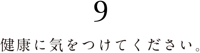 ９.健康に気をつけてください。