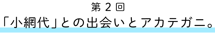 第２回：
「小網代」との出会いとアカテガニ。