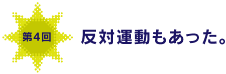 第４回
反対運動もあった。