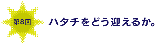 第８回
ハタチをどう迎えるか。