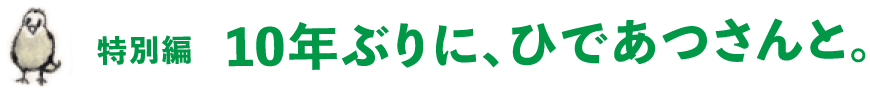 特別編　10年ぶりに、ひであつさんと。