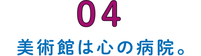 第4回 美術館は心の病院。