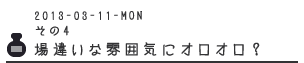 その４　場違いな雰囲気にオロオロ？