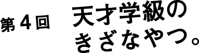 第４回　天才学級のきざなやつ。