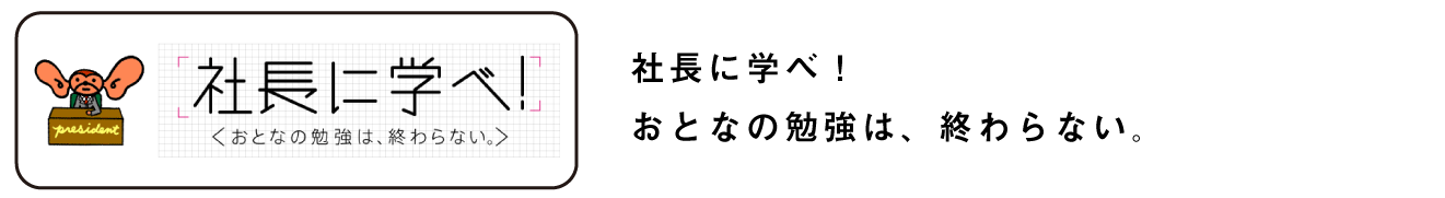 社長に学べ！
おとなの勉強は、終わらない。