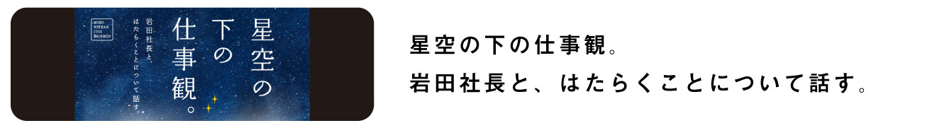 星空の下の仕事観。
岩田社長と、はたらくことについて話す。