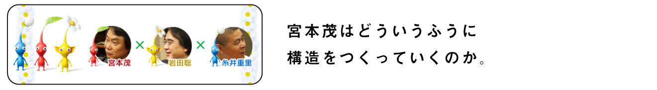 宮本茂はどういうふうに
構造をつくっていくのか。