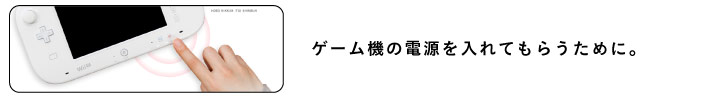 ゲーム機の電源を入れてもらうために。