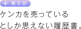 第５回　ケンカを売っているとしか思えない履歴書。