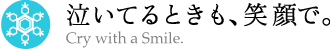 泣いてるときも、笑顔で。