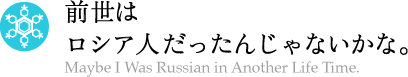 前世はロシア人だったんじゃないかな。