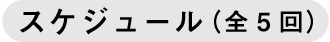 ◇スケジュール（全５回）