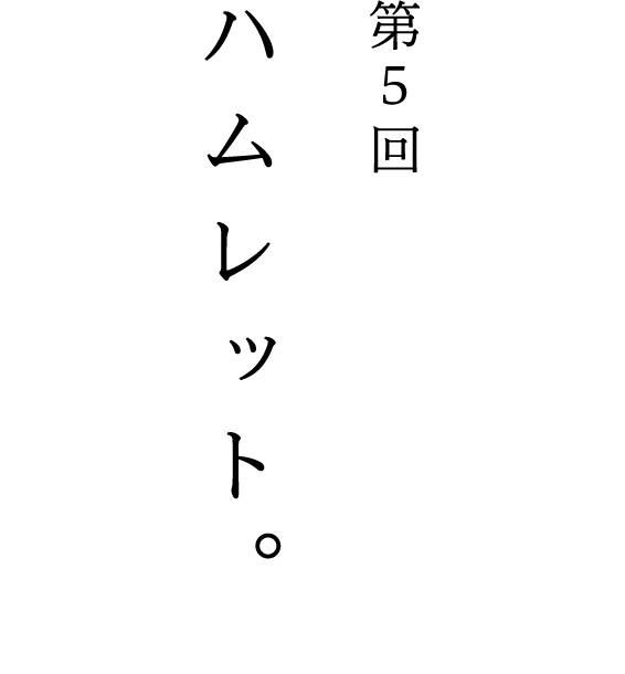 第5回 ハムレット。