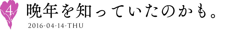 ４
晩年を知っていたのかも。