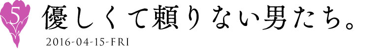 ５
優しくて頼りない男たち。