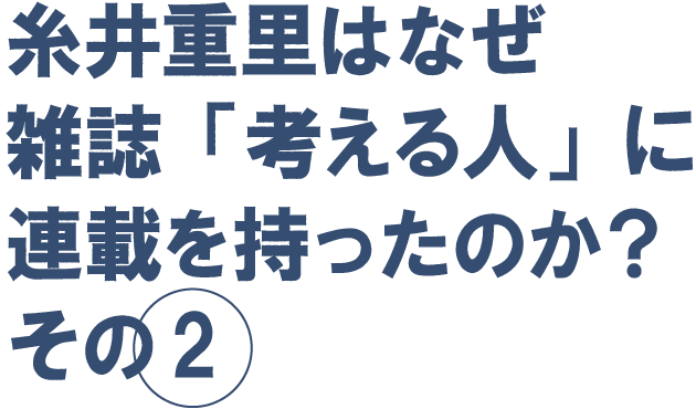 糸井重里はなぜ
雑誌「考える人」に
連載を持ったのか？
その２