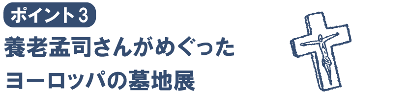 ポイント３養老孟司さんがめぐったヨーロッパの墓地展