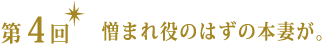 第４回　憎まれ役のはずの本妻が。