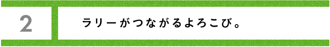 第２回 ラリーがつながるよろこび。