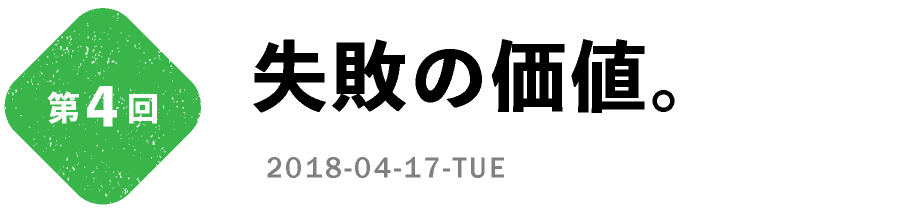 第4回　失敗の価値。