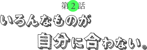 第２回 いろんなものが自分に合わない。