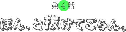 第４回 ぽん、と抜けてごらん。