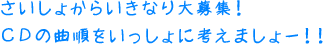 さいしょからいきなり大募集！ ＣＤの曲順をいっしょに考えましょー！！