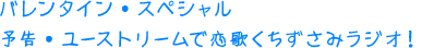 バレンタイン・スペシャル 予告・ユーストリームで恋歌くちずさみラジオ！