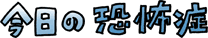 1今日の恐怖症
