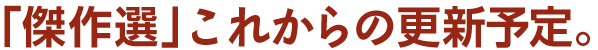 「傑作選」これからの更新予定。