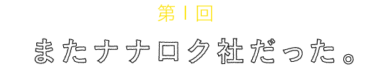 
	第１回
	またナナロク社だった。