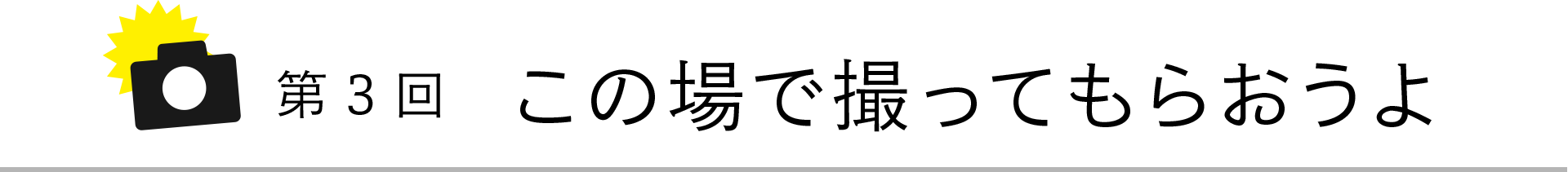 第3回 この場で撮ってもらおうよ