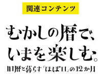 関連コンテンツ。むかしの暦でいまを楽しむ。旧暦と暮らす「ほぼ日」の12か月