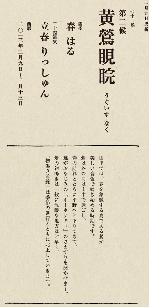 七十二候【第七十一候　水沢腹堅　さわみず　こおりつめる】
四季【冬　ふゆ】
二十四節気【大寒　だいかん】
西暦【2013年１月25日～１月29日】
沢の水に厚く氷が張っている、そんな風景は、
日本人に一年のうちでいちばん寒い季節にいることを
思い起こさせてくれます。
ニュースで、最低気温の記録が聞かれるのも
この時節が多いようです。
とはいえ、日も少しずつ長くなってきました。
春の足音も遠からず。
あとは暖かくなるのを待つばかりです。