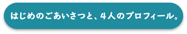 はじめのごあいさつと、4人のプロフィール。