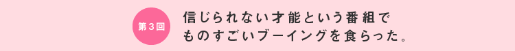 信じられない才能という番組で ものすごいブーイングを食らった。