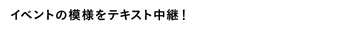 イベントの模様をテキスト中継！