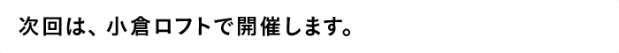 次回は、小倉ロフトで開催します。