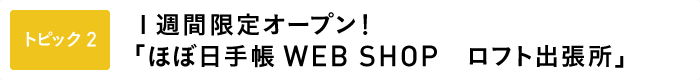 ＜トピック２＞ １週間限定オープン！「ほぼ日手帳WEB SHOP　ロフト出張所」