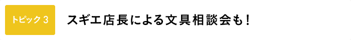 ＜トピック３＞ スギエ店長による文具相談会も！