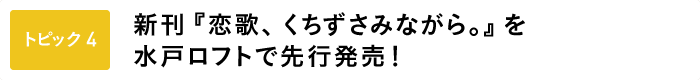 ＜トピック４＞ 新刊『恋歌、くちずさみながら。』を水戸ロフトで先行発売！